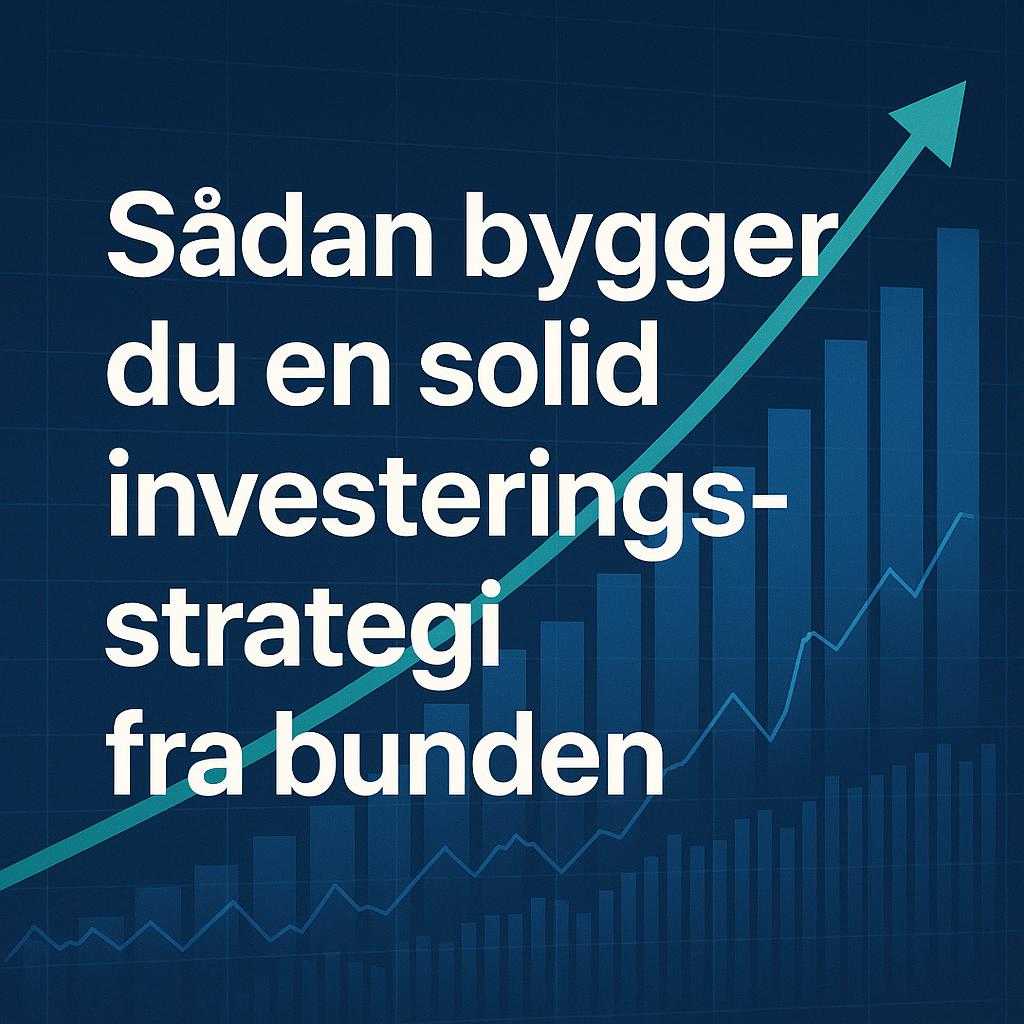Sådan bygger du en solid investeringsstrategi fra bunden